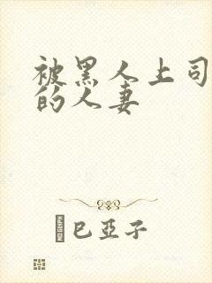 被黑人上司侵犯的人妻