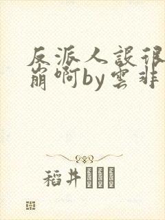 反派人设很难不崩啊by云非邪