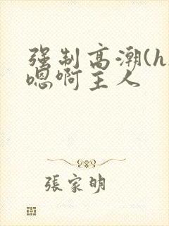 强制高潮(h)嗯啊主人