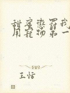 甜蜜惩罚我是专用宠物第一季全集台词无马赛