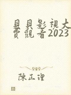 贝贝影视大全免费观看2023年