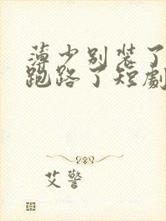 薄少别装了夫人跑路了短剧免费观看