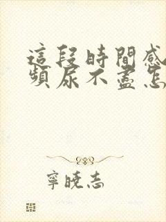 这段时间感觉尿频尿不尽怎么回事