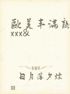 欧美丰满熟妇xxxx&
