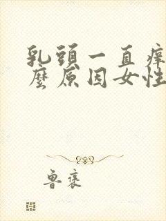 乳头一直痒是什么原因女性