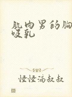 肌肉男的胸肌被吸乳封面