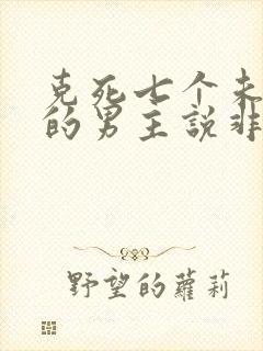 克死七个未婚妻的男主说非我不娶小说