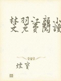 林羽江颜小说全文免费阅读最新章节