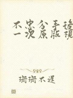 不忠分手后还来一次原版视频