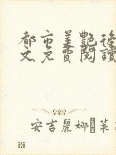 都市美艳后宫全文免费阅读小说