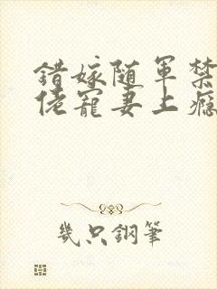 错嫁随军禁欲大佬宠妻上瘾