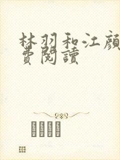 林羽和江颜的免费阅读