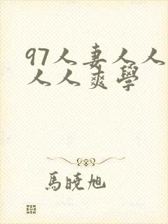 97人妻人人澡人人爽学
