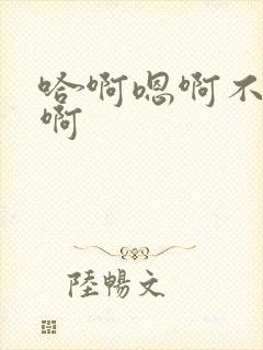 哈啊嗯啊不要嗯啊