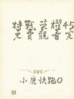 特战荣耀45集免费观看完整版高清