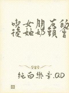 吃女朋友的乳头后她奶头会变大吗封面