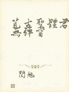 荒古圣体君逍遥无弹窗