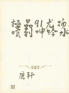 极品91尤物被喷到呻吟水封面