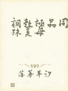 调教极品同学丝袜美母