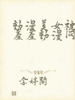 动漫美女被吸乳羞羞动漫网站