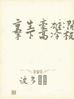 重生豪雄:开局拿下高冷校花余年封面