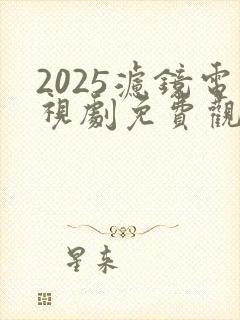 2025滤镜电视剧免费观看全集高清
