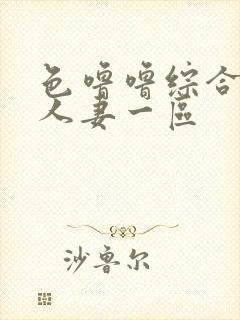 色噜噜综合熟女人妻一区