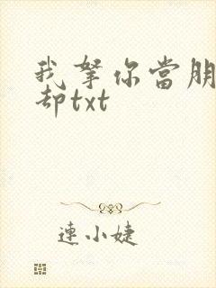 我拿你当朋友你却txt封面