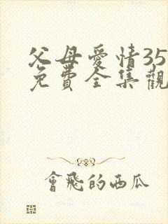 父母爱情35集免费全集观看