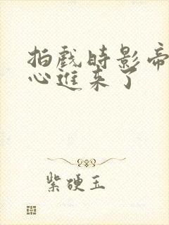 拍戏时影帝不小心进来了