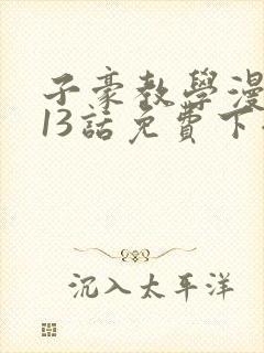 子豪教学漫画213话免费下拉