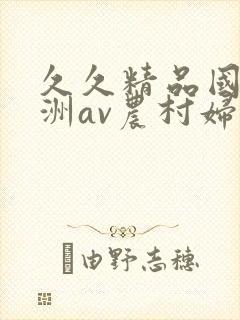 久久精品国产亚洲av农村妇女