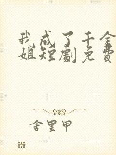 我成了千金大小姐短剧免费观看