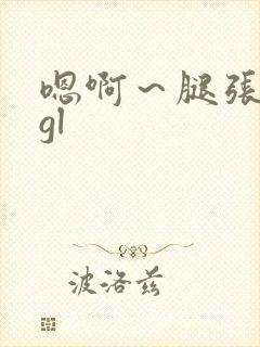 嗯啊～腿张开点gl