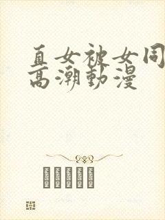 直女被女同到爽高潮动漫