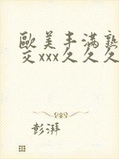 欧美丰满熟妇猛交xxx久久久