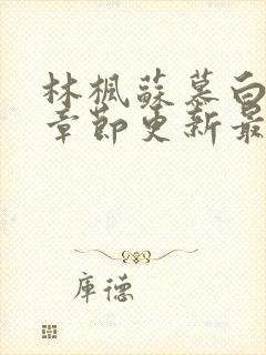 林枫苏慕白最新章节更新最新章节列表