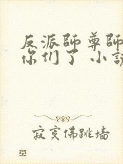 反派师尊师姐求你们了 小说 笔趣阁