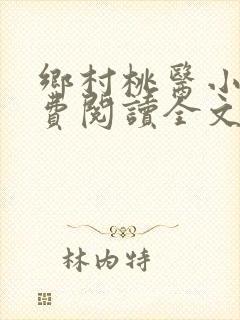 乡村桃医小说免费阅读全文无删减