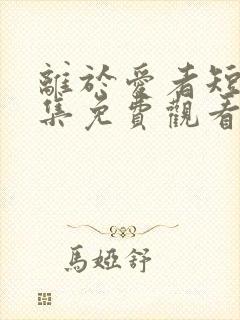 离于爱者短剧全集免费观看