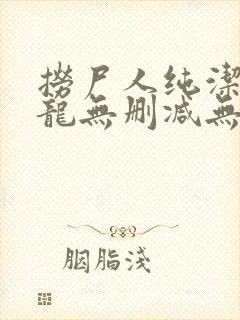 捞尸人纯洁的小龙无删减无错乱