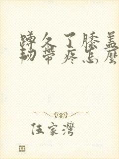 蹲久了膝盖后面韧带疼怎么回事