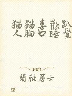 猫猫喜欢趴在主人胸口睡觉是为什么