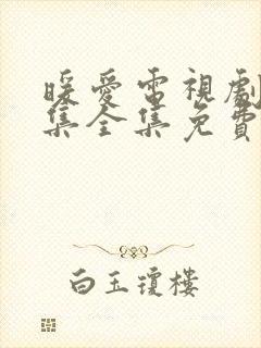 暖爱电视剧34集全集免费观看