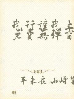 我行让我上全文免费无弹窗阅读