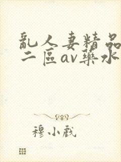 乱人妻精品一区二区av药水
