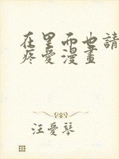 在里面也请好好疼爱漫画封面