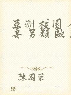 亚洲 校园 人妻 另类 欧美