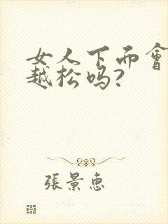 女人下面会越来越松吗?