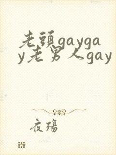老头gaygay老男人gay